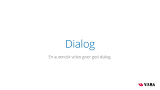 Dialog
En autentisk video giver god dialog.
 