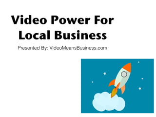 Video Power For 
Local Business
Presented By: VideoMeansBusiness.com
 