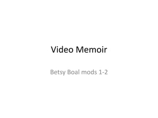 Video Memoir
Betsy Boal mods 1-2
 