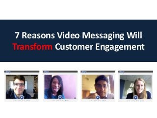 7 Reasons Video Messaging Will
Transform Customer Engagement
 