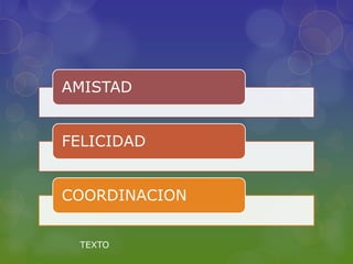 AMISTAD


FELICIDAD


COORDINACION


 TEXTO
 