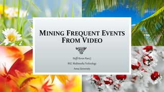MINING FREQUENT EVENTS
FROM VIDEO
Steffi Keran Rani J
M.E. Multimedia Technology
Anna University
 