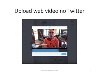 Upload web vídeo no Twitter
www.vascomarques.com 15
 
