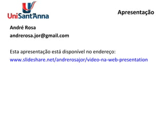 Apresentação André Rosa [email_address] Esta apresentação está disponível no endereço: www.slideshare.net/andrerosajor/video-na-web-presentation 