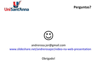 Perguntas?  [email_address] www.slideshare.net/andrerosajor/video-na-web-presentation Obrigado! 