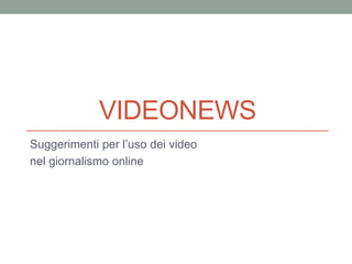 VIDEONEWS
Suggerimenti per l’uso dei video
nel giornalismo online
 