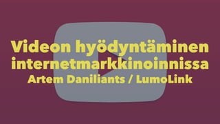 Videon hyödyntäminen 
internetmarkkinoinnissa 
Artem Daniliants / LumoLink 
 