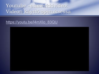 https://youtu.be/l4mXIo_83QU
Youtube –esimerkkivideo:
Videon käyttö opetuksessa
 