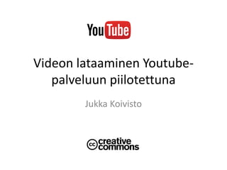 Videon lataaminen Youtube-
palveluun piilotettuna
Jukka Koivisto
 