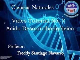 Ciencias Naturales
Profesor:
Freddy Santiago Navarro
Acido Desoxirribonucleico
Video Tutorial No. 7
https://thumbs.gfycat.com/D
earMediumAnkolewatusi-
size_restricted.gif
 