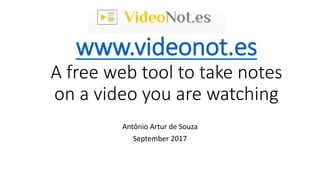 www.videonot.es
A free web tool to take notes
on a video you are watching
Antônio Artur de Souza
September 2017
 