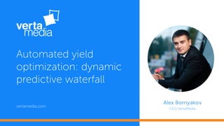 Alex Bornyakov
CEO VertaMedia
vertamedia.com
Automated yield
optimization: dynamic
predictive waterfall
 