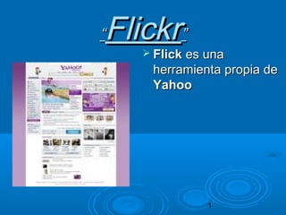1
““FlickrFlickr””
 FlickFlick es unaes una
herramienta propia deherramienta propia de
YahooYahoo
 