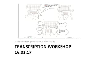 TRANSCRIPTION WORKSHOP
16.03.17 
Jacob Davidsen @jdavidsen(a)hum.aau.dk
 