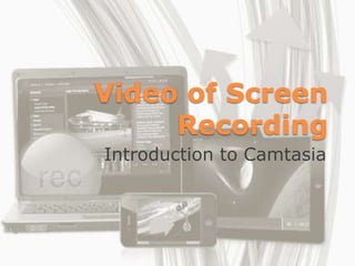 Video of Screen
     Recording
Introduction to Camtasia
 