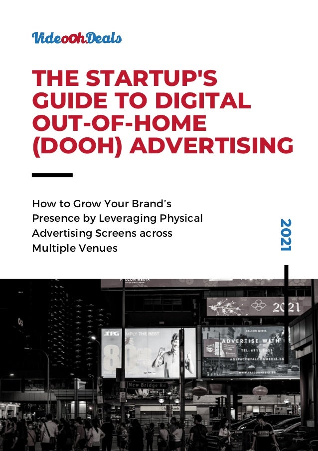 How to Grow Your Brand’s
Presence by Leveraging Physical
Advertising Screens across
Multiple Venues
2021
THE STARTUP'S
GUIDE TO DIGITAL
OUT-OF-HOME
(DOOH) ADVERTISING
 