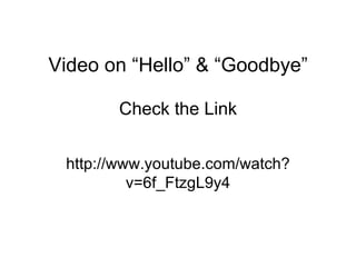 Video on “Hello” & “Goodbye” Check the Link http://www.youtube.com/watch?v=6f_FtzgL9y4 