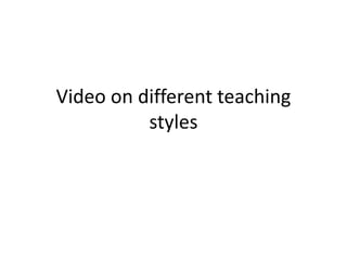 Video on different teaching
styles
 