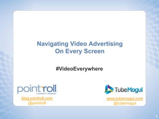 Navigating Video Advertising
             On Every Screen

                     #VideoEverywhere




blog.pointroll.com                      www.tubemogul.com
    @pointroll                             @tubemogul


                                                            1
 