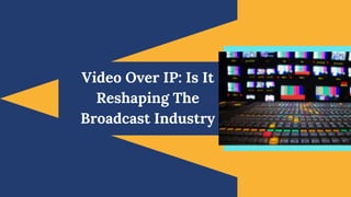 Video Over IP: Is It
Reshaping The
Broadcast Industry
 