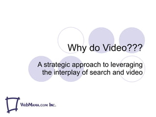 Why do Video??? A strategic approach to leveraging the interplay of search and video 