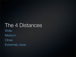 The 4 Distances
Wide.
Medium.
Close.
Extremely close.
 
