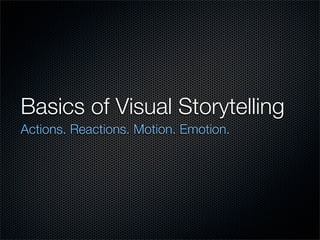Basics of Visual Storytelling
Actions. Reactions. Motion. Emotion.
 