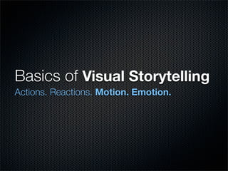 Basics of Visual Storytelling
Actions. Reactions. Motion. Emotion.
 