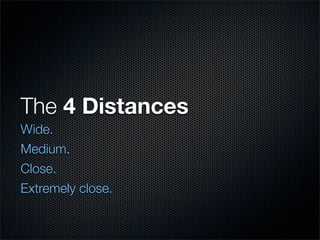 The 4 Distances
Wide.
Medium.
Close.
Extremely close.
 