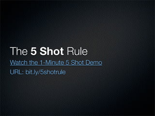 The 5 Shot Rule
Watch the 1-Minute 5 Shot Demo
URL: bit.ly/5shotrule
 