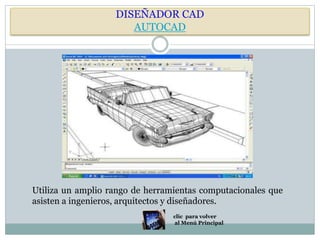 DISEÑADOR CAD
AUTOCAD
Utiliza un amplio rango de herramientas computacionales que
asisten a ingenieros, arquitectos y diseñadores.
clic para volver
al Menú Principal
 