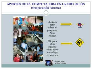 APORTES DE LA COMPUTADORA EN LA EDUCACIÓN
(traspasando barrera)
Clic para
abrir
enlace al
programa
Auto
collage
Clic para
abrir
enlace a
cómo hacer
un collage
en Youtube
 