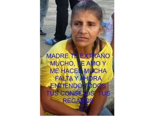 MADRE TE EXTRAÑO MUCHO, TE AMO Y ME HACES MUCHA FALTA Y AHORA ENTIENDO TODOS TUS CONSEJOS, TUS REGAÑOS