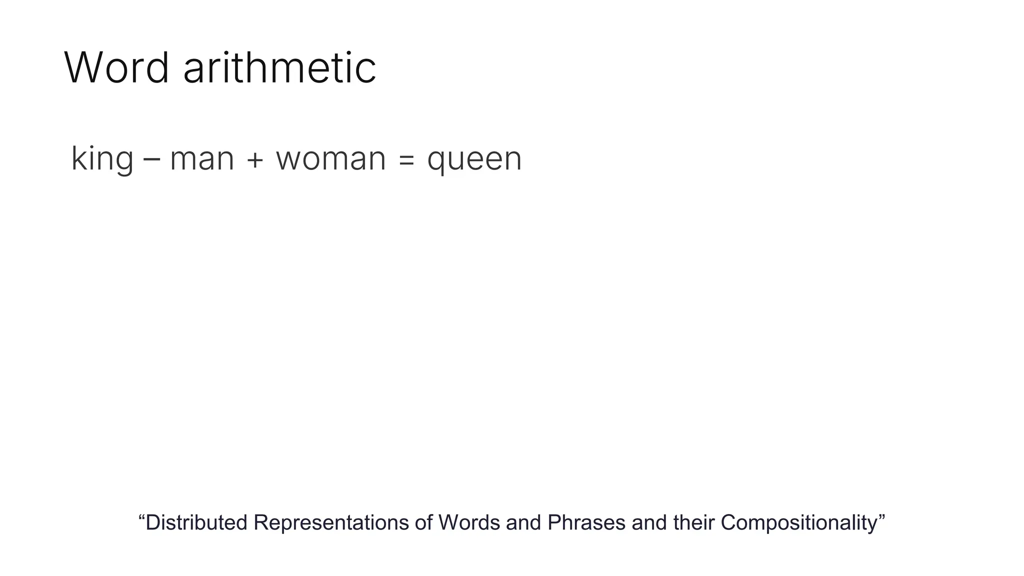 Word arithmetic
king – man + woman = queen
“Distributed Representations of Words and Phrases and their Compositionality”
 