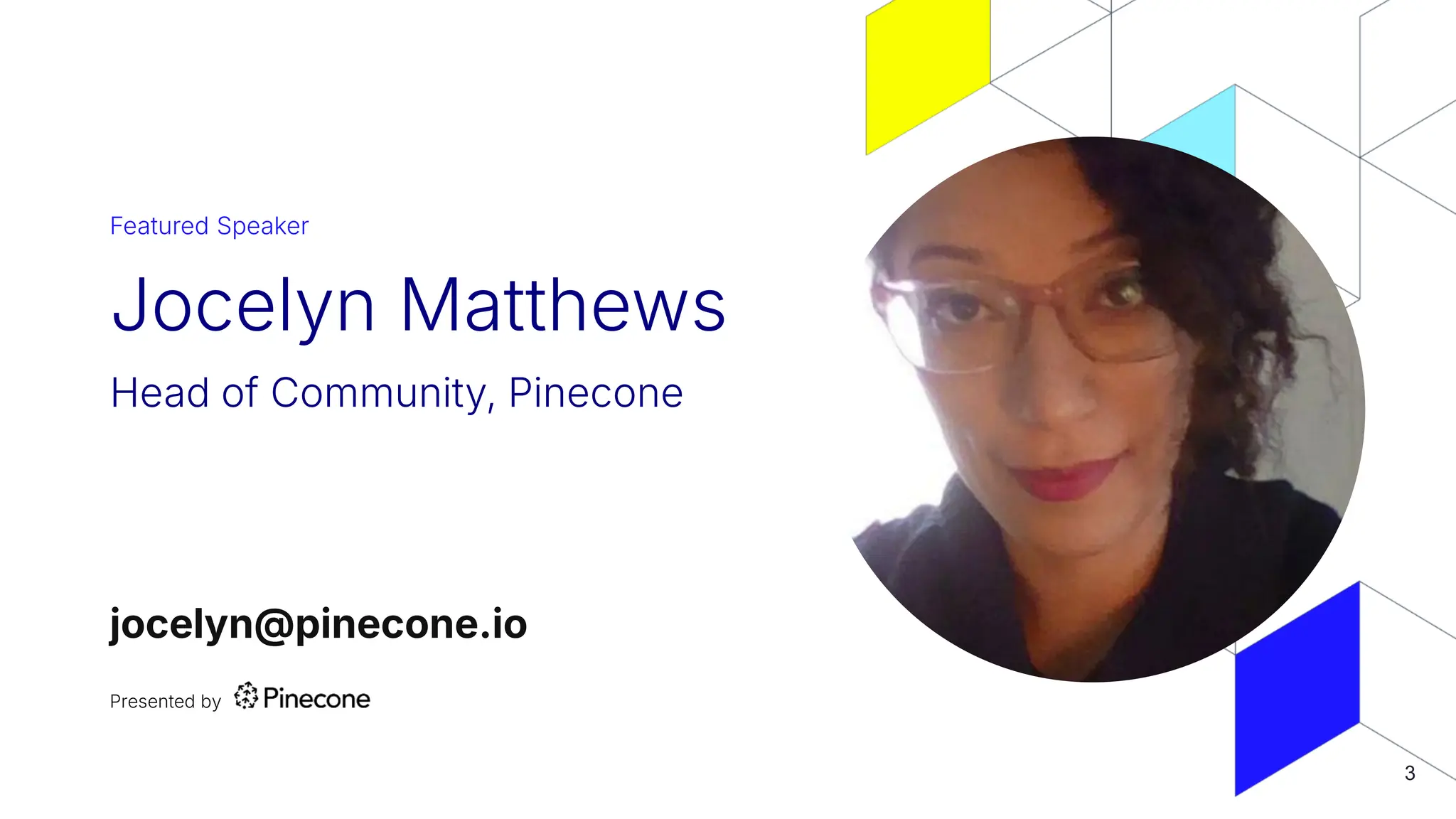 Featured Speaker
Jocelyn Matthews
Head of Community, Pinecone
Presented by
jocelyn@pinecone.io
3
 