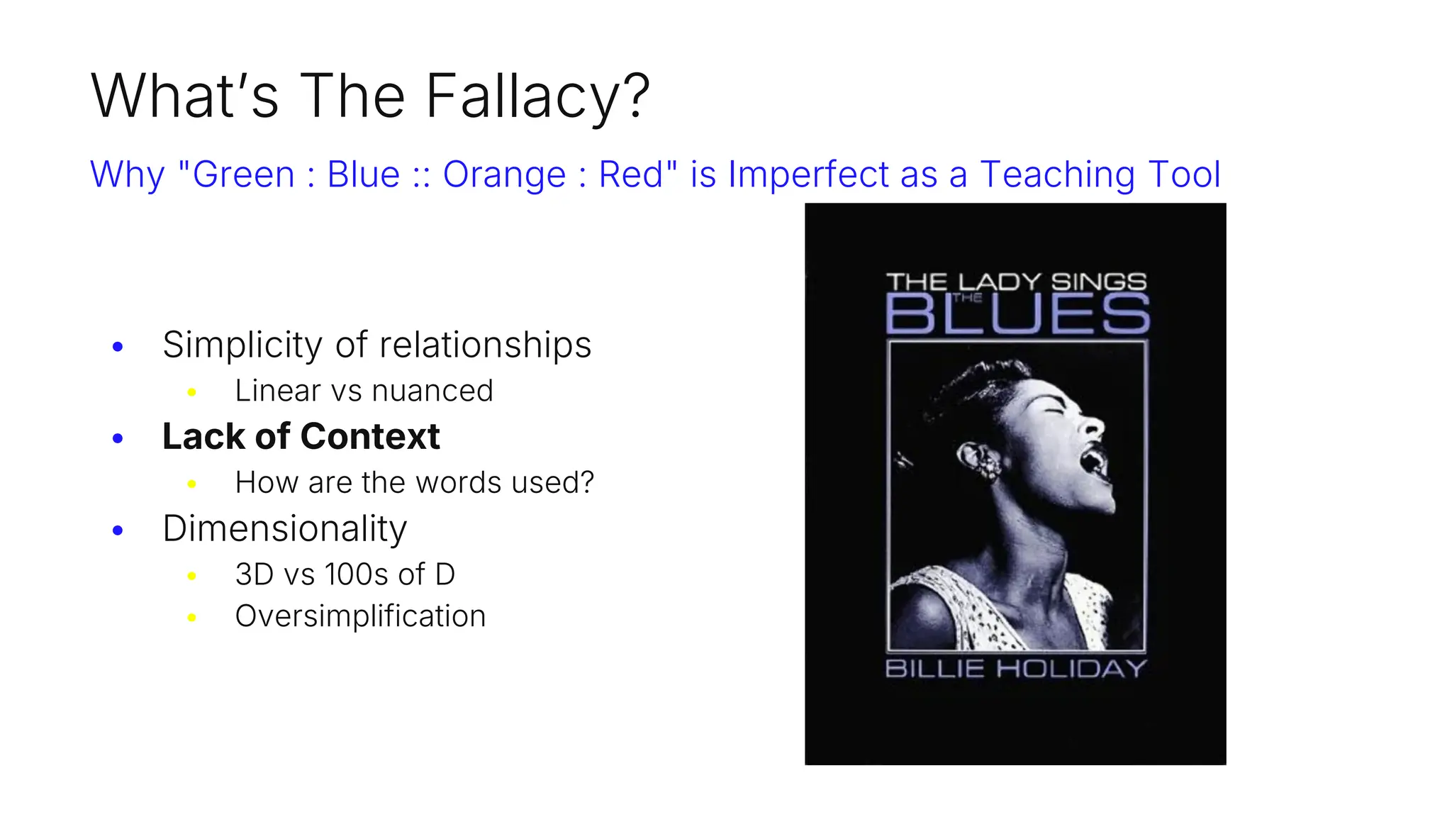 What’s The Fallacy?
Why "Green : Blue :: Orange : Red" is Imperfect as a Teaching Tool
• Simplicity of relationships
• Linear vs nuanced
• Lack of Context
• How are the words used?
• Dimensionality
• 3D vs 100s of D
• Oversimplification
 