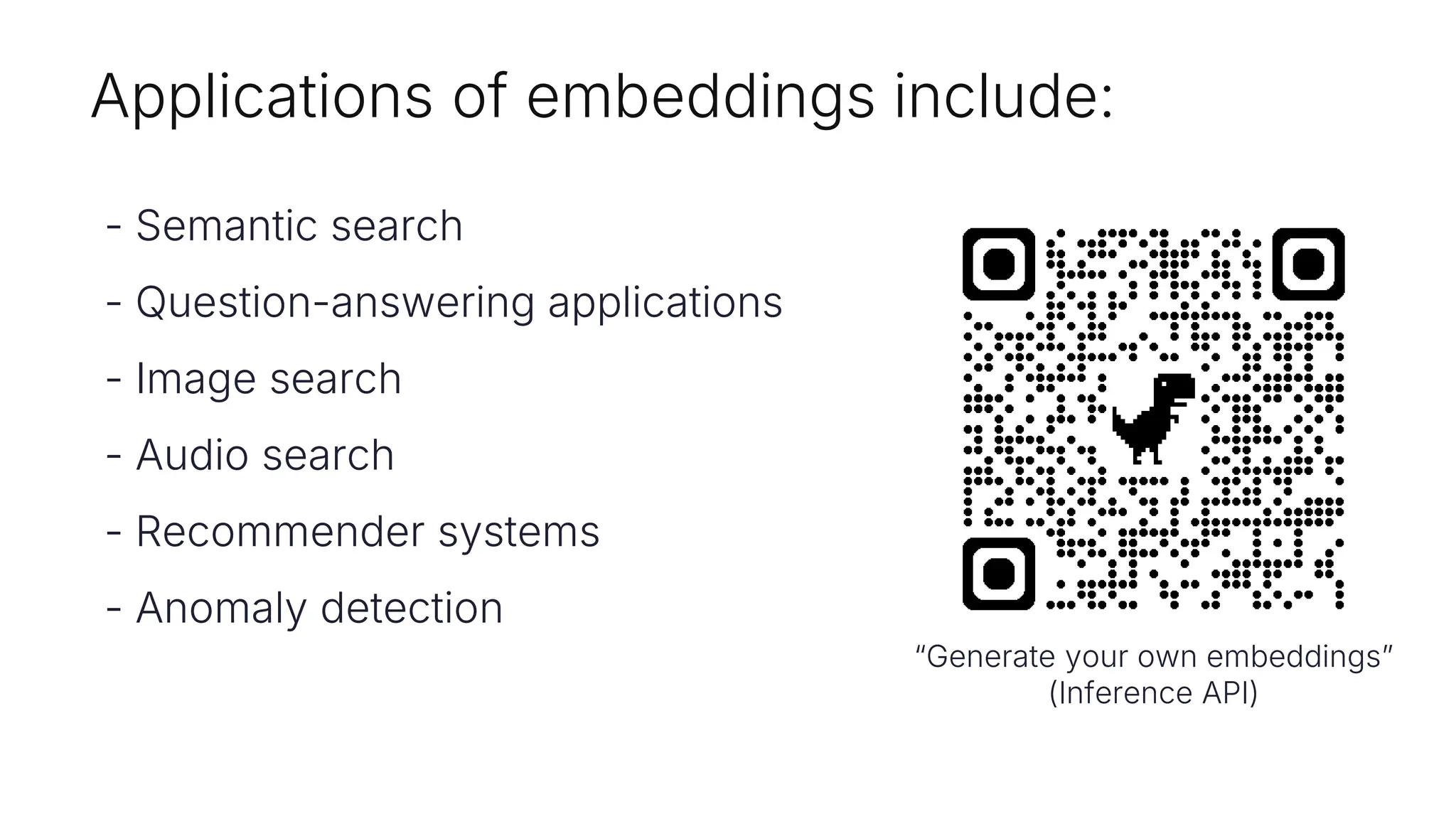 Applications of embeddings include:
- Semantic search
- Question-answering applications
- Image search
- Audio search
- Recommender systems
- Anomaly detection
“Generate your own embeddings”
(Inference API)
 