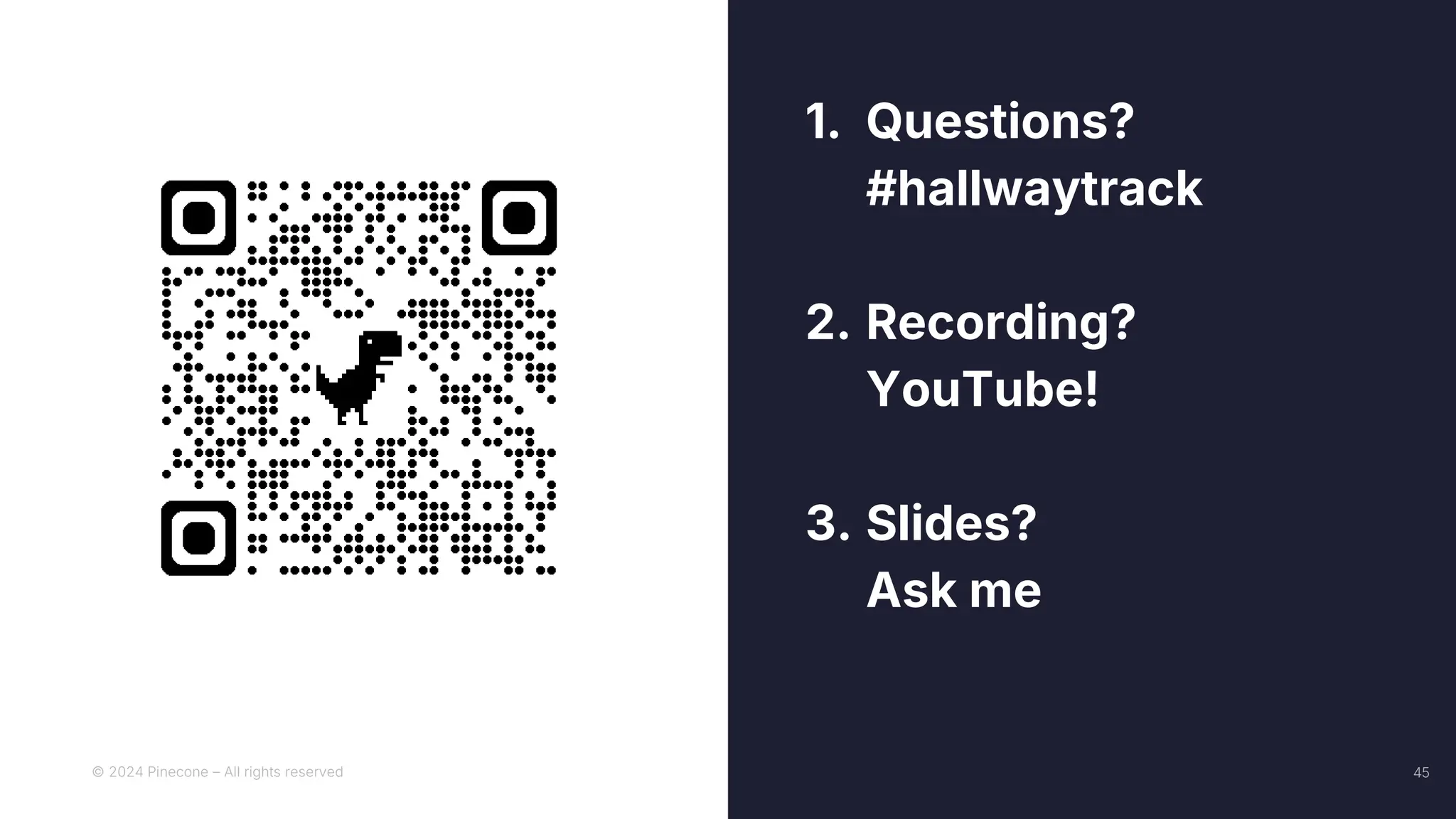 © 2024 Pinecone – All rights reserved 45
1. Questions?
#hallwaytrack
2. Recording?
YouTube!
3. Slides?
Ask me
 