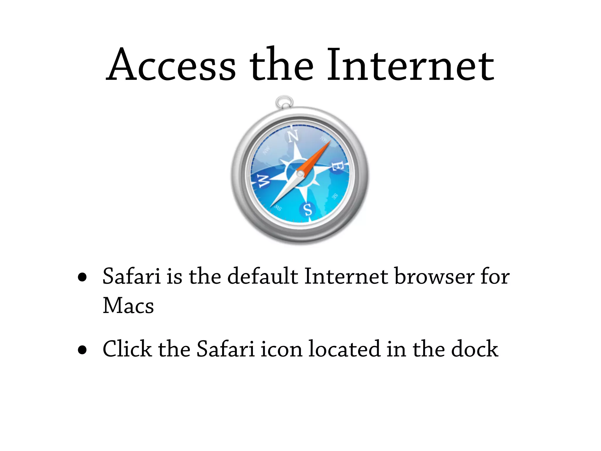 Access the Internet



•   Safari is the default Internet browser for
    Macs
•   Click the Safari icon located in the dock
 