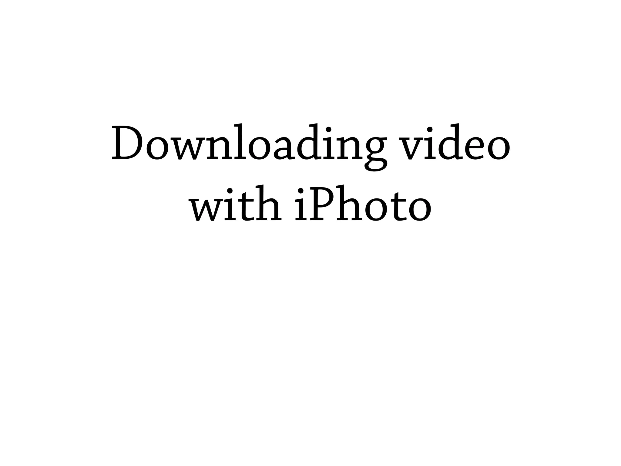 Downloading video
   with iPhoto
 