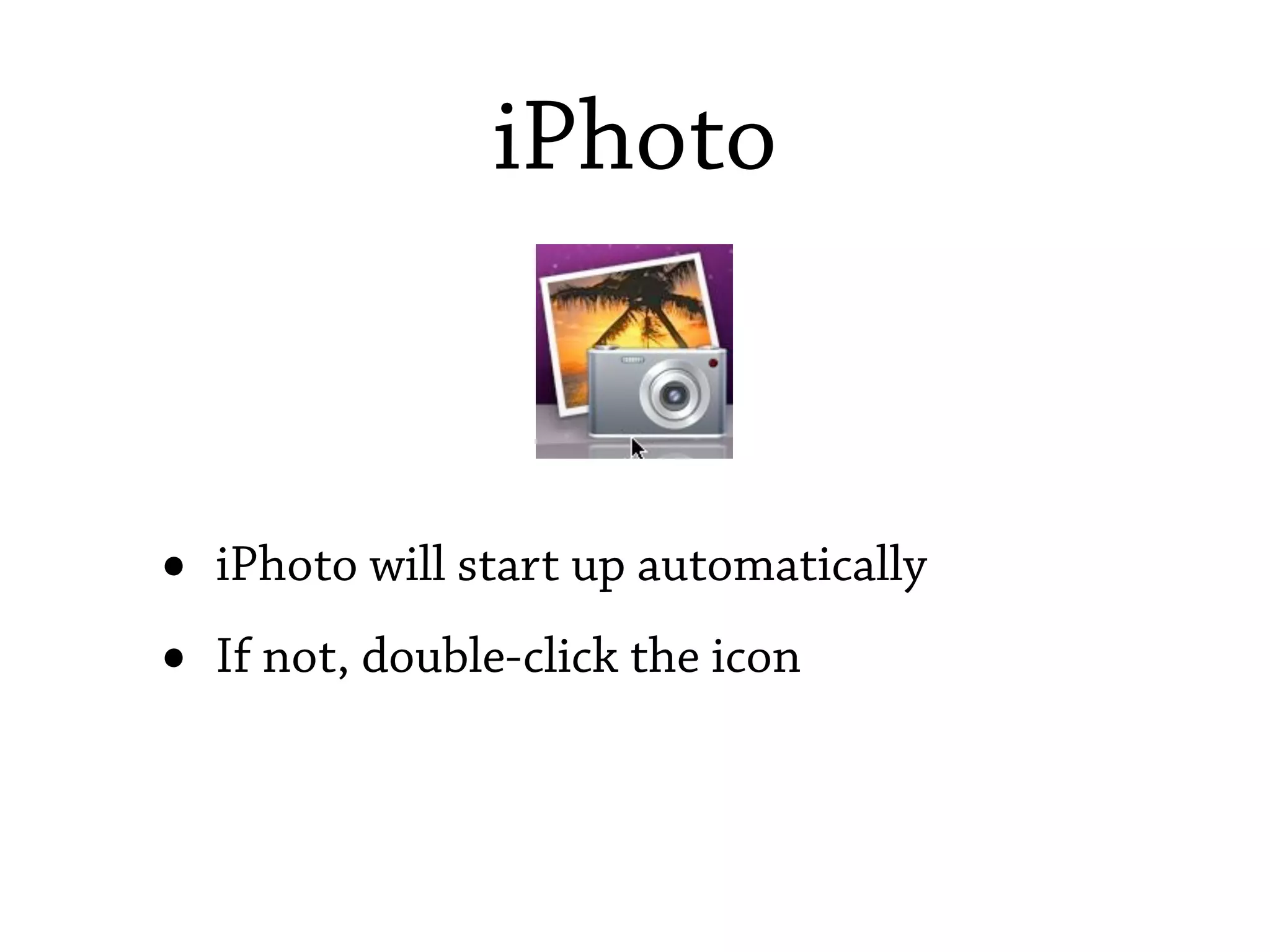iPhoto



•   iPhoto will start up automatically
•   If not, double-click the icon
 