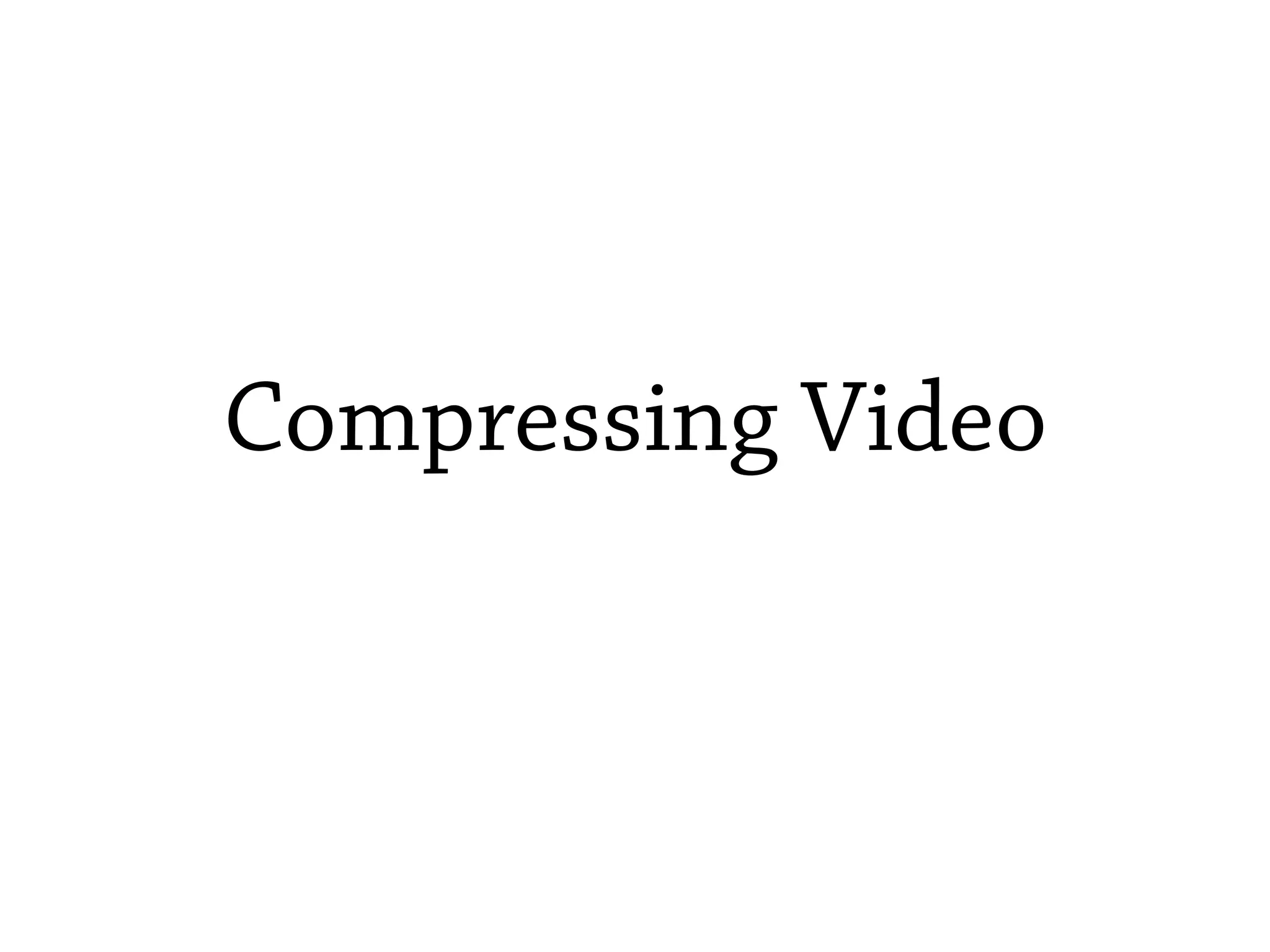 Compressing Video
 