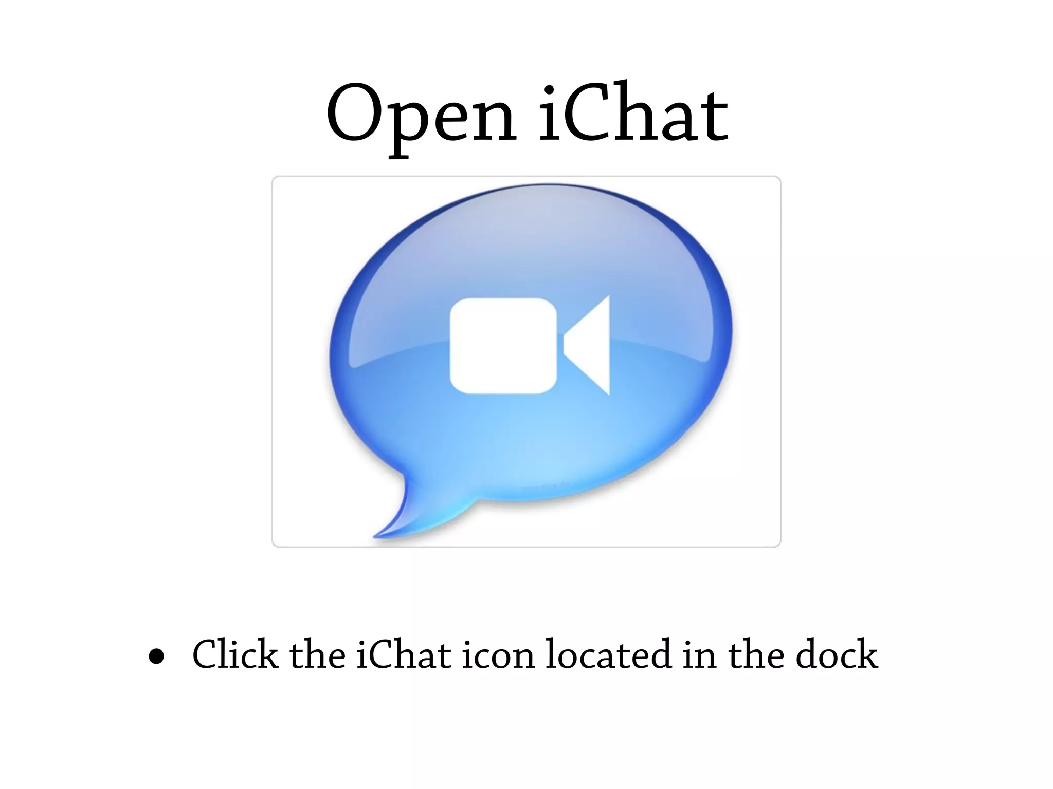 Open iChat




•   Click the iChat icon located in the dock
 