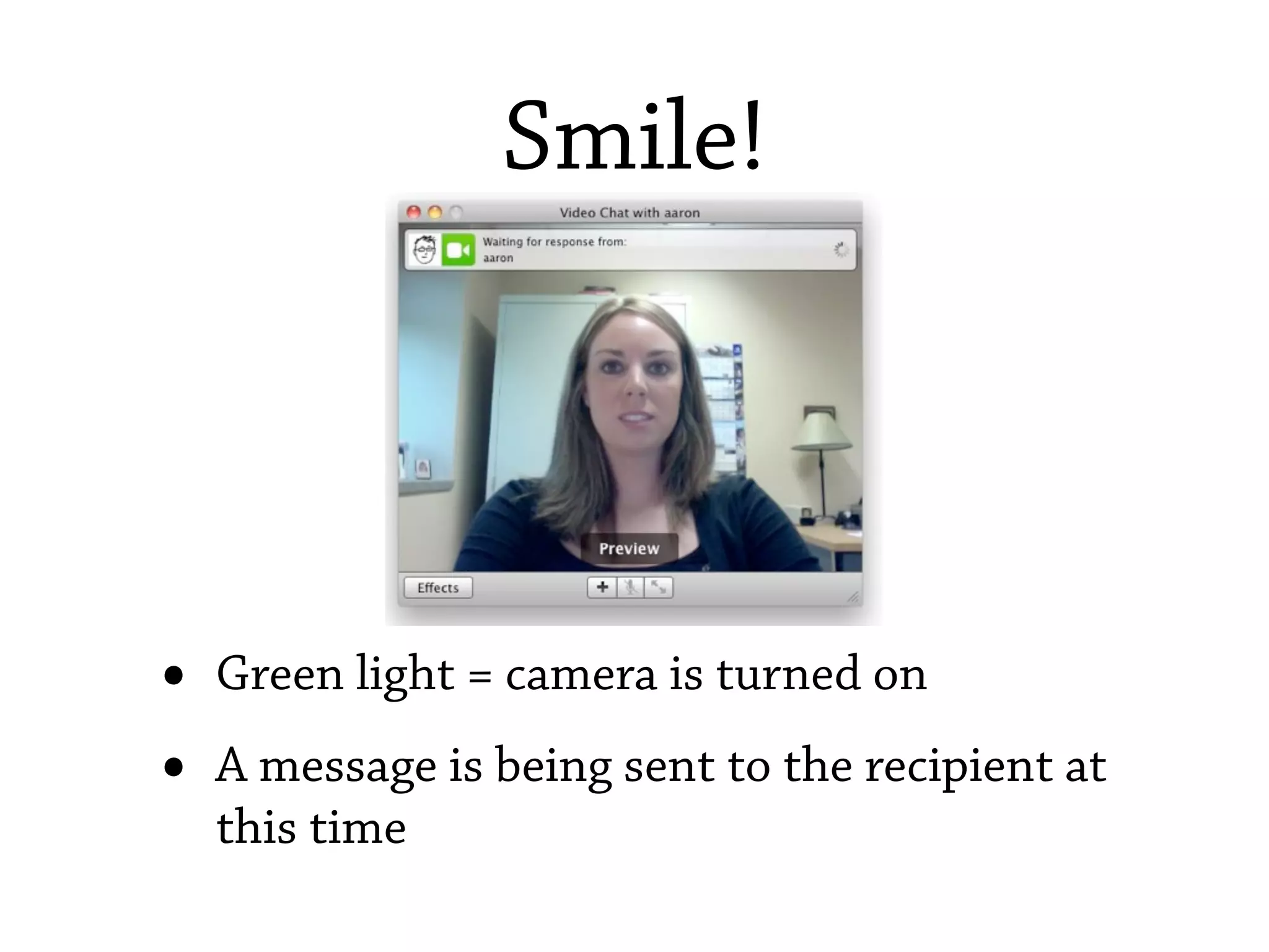 Smile!




•   Green light = camera is turned on
•   A message is being sent to the recipient at
    this time
 