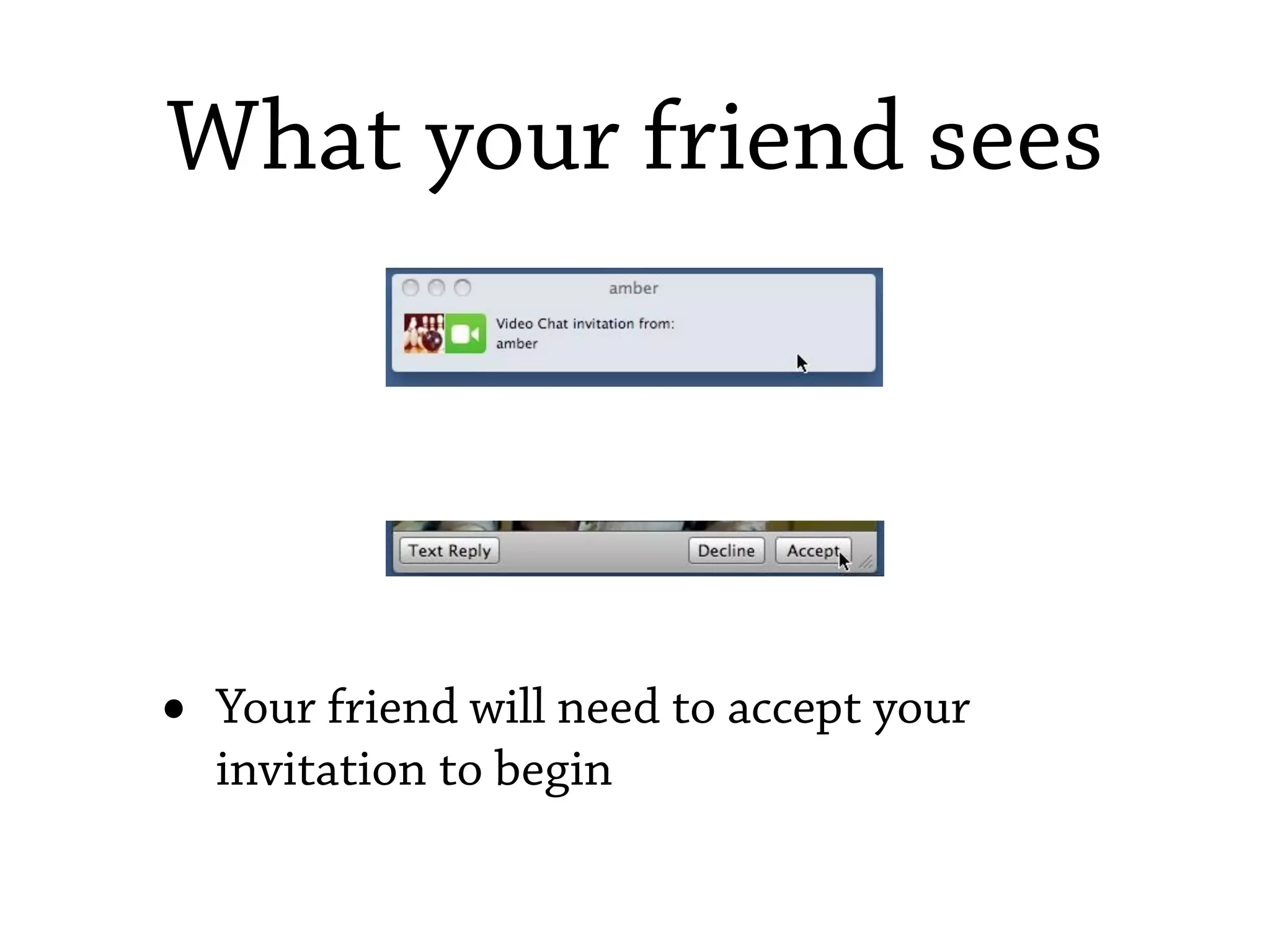 What your friend sees




•   Your friend will need to accept your
    invitation to begin
 