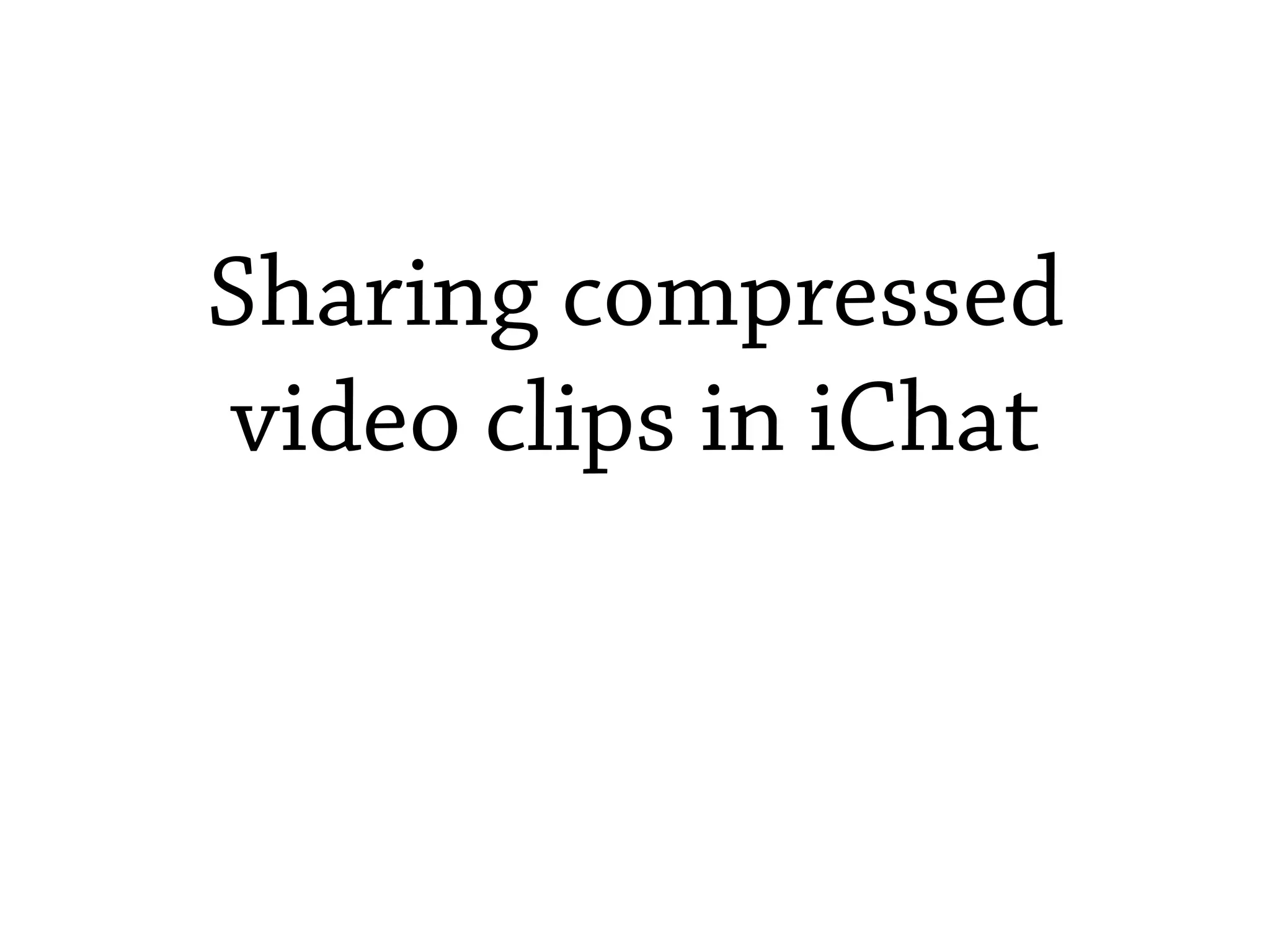 Sharing compressed
video clips in iChat
 