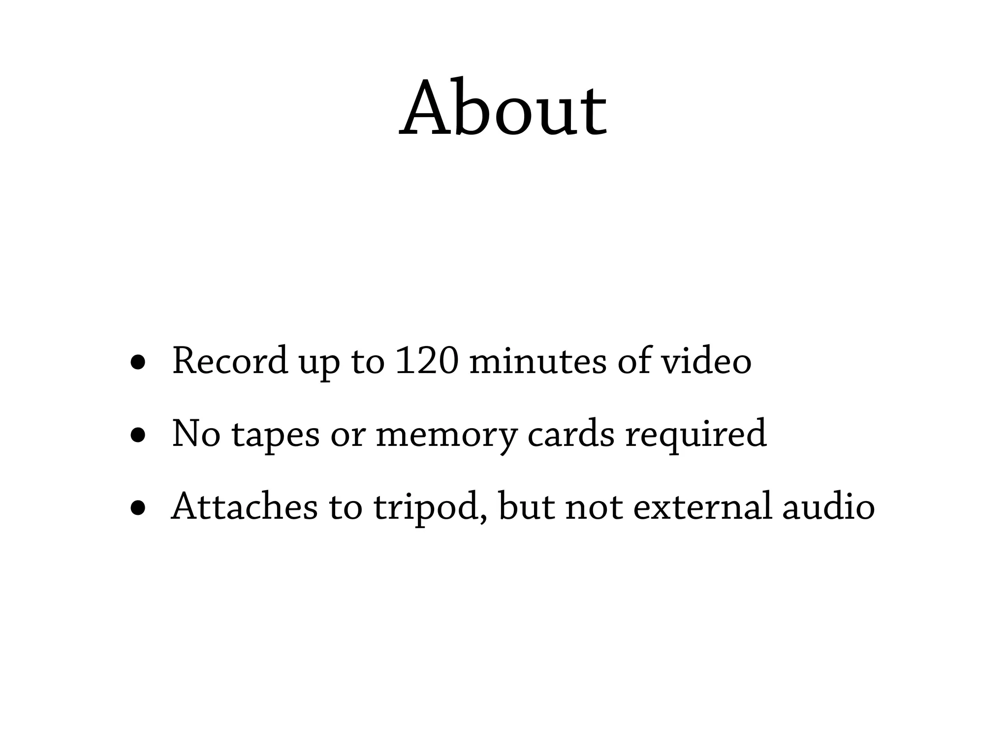 About

•   Record up to 120 minutes of video
•   No tapes or memory cards required
•   Attaches to tripod, but not external audio
 