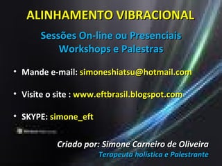ALINHAMENTO VIBRACIONAL Sessões On-line ou Presenciais Workshops e Palestras Mande e-mail:  [email_address] Visite o site :  www.eftbrasil.blogspot.com SKYPE:  simone_eft Criado por: Simone Carneiro de Oliveira Terapeuta holística e Palestrante 