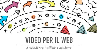VIDEO PER IL WEB
A cura di Massimiliano Camillucci
 
