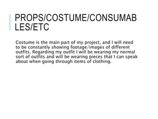 PROPS/COSTUME/CONSUMAB
LES/ETC
Costume is the main part of my project, and I will need
to be constantly showing footage/im...